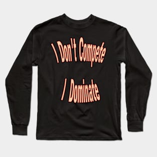 I don't compete, I dominate Long Sleeve T-Shirt